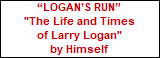 LOGANS RUN






















"The Life and Times






















of Larry Logan"






















by Himself