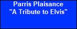 Parris Plaisance






















"A Tribute to Elvis"