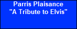 Parris Plaisance






















"A Tribute to Elvis"